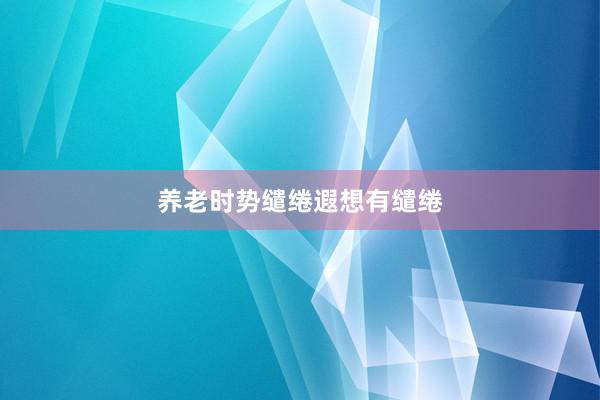 养老时势缱绻遐想有缱绻