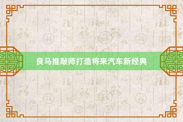 良马推敲师打造将来汽车新经典